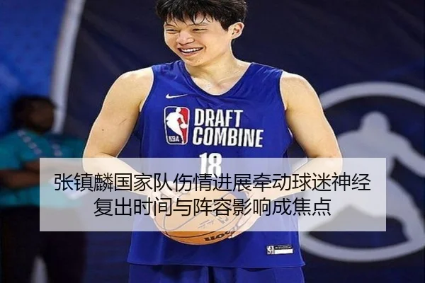 张镇麟国家队伤情进展牵动球迷神经 复出时间与阵容影响成焦点 | dbcp